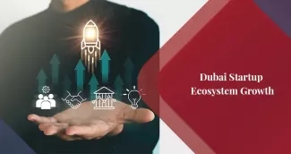 Dubai Startup Ecosystem: Growth, Opportunities and What’s Ahead in 2026